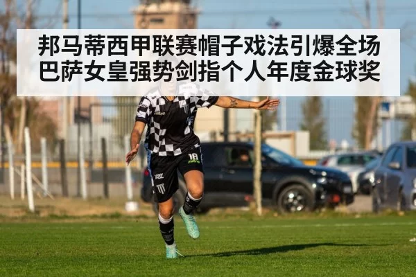 邦马蒂西甲联赛帽子戏法引爆全场 巴萨女皇强势剑指个人年度金球奖