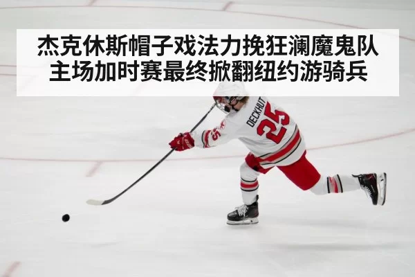 杰克休斯帽子戏法力挽狂澜魔鬼队主场加时赛最终掀翻纽约游骑兵