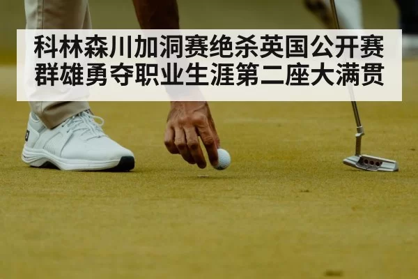 科林森川加洞赛绝杀英国公开赛群雄勇夺职业生涯第二座大满贯
