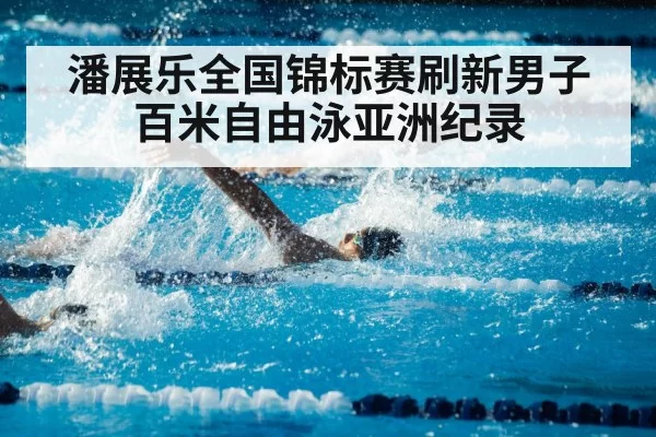 潘展乐全国锦标赛刷新男子百米自由泳亚洲纪录