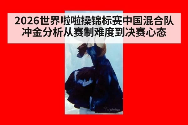 2026世界啦啦操锦标赛中国混合队冲金分析从赛制难度到决赛心态