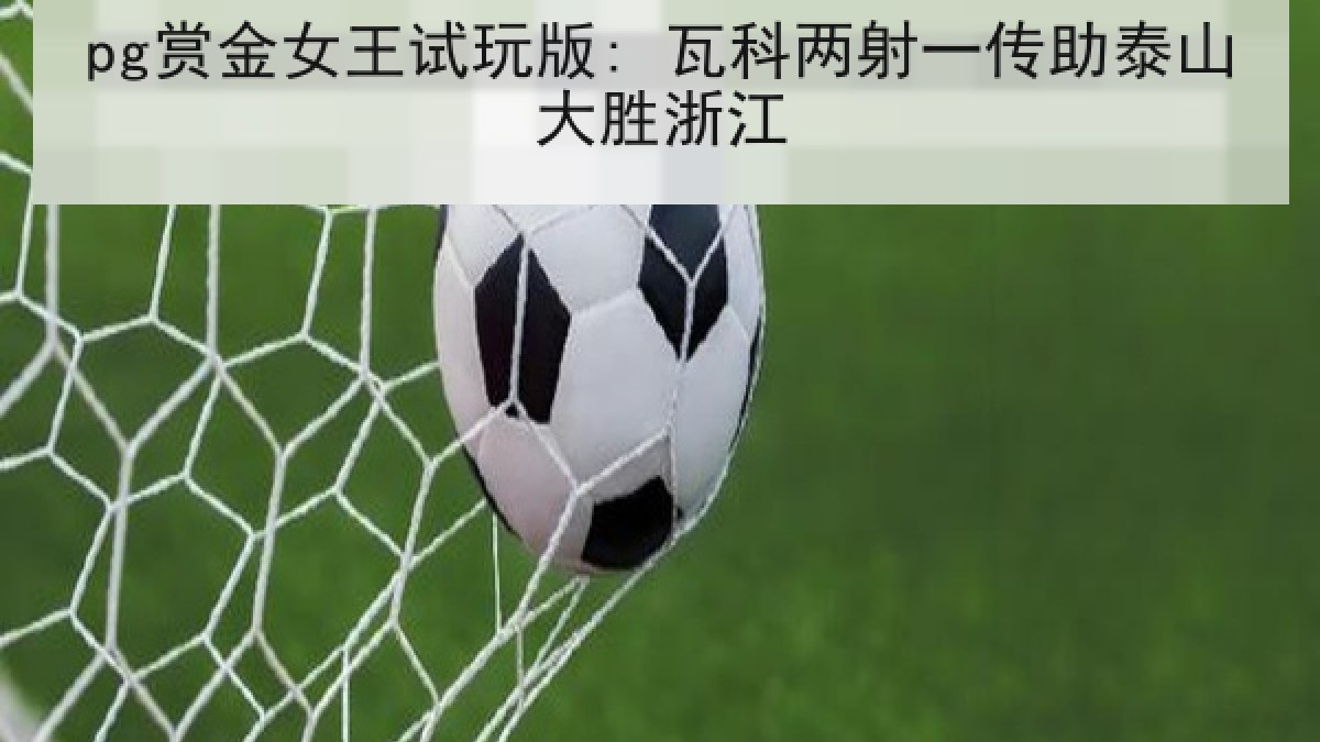 pg赏金女王试玩版: 瓦科两射一传助泰山大胜浙江
